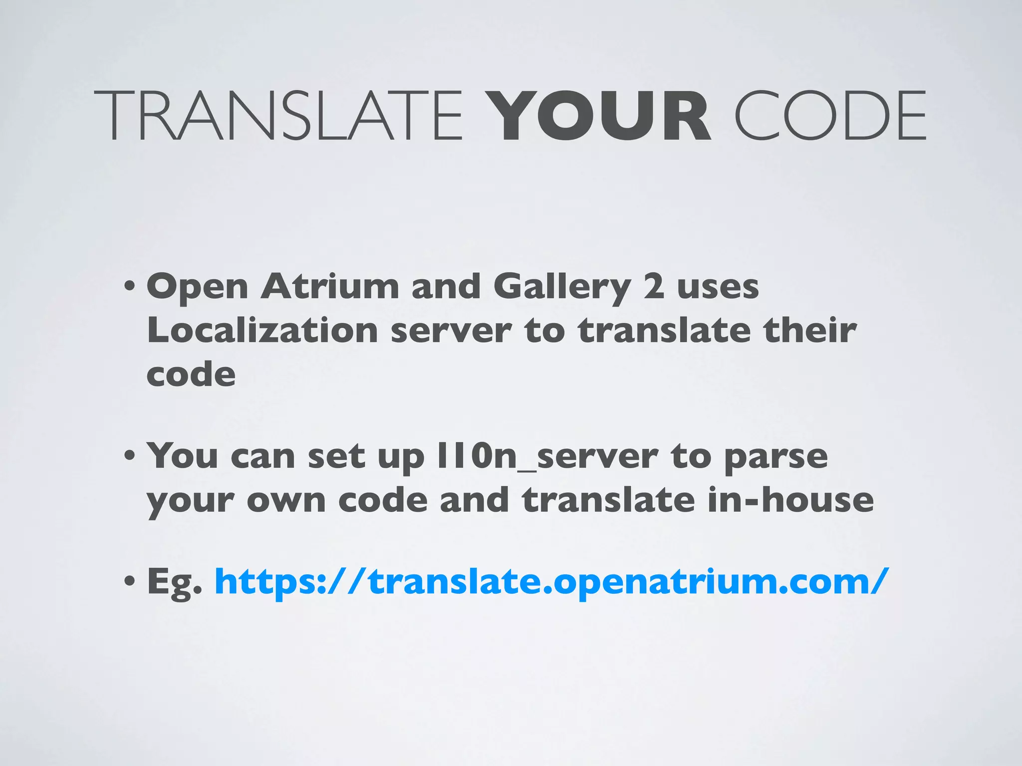 TRANSLATE YOUR CODE

• Open Atrium and Gallery 2 uses
 Localization server to translate their
 code

• Youcan set up l10n_server to parse
 your own code and translate in-house

• Eg.   https://translate.openatrium.com/
 