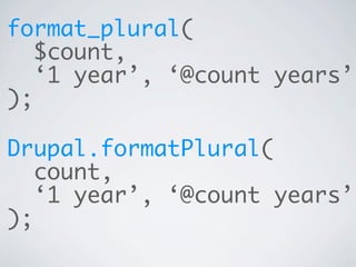 format_plural(
   $count,
   ‘1 year’, ‘@count years’
);

Drupal.formatPlural(
   count,
   ‘1 year’, ‘@count years’
);
 