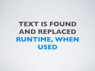 TEXT IS FOUND
 AND REPLACED
RUNTIME, WHEN
     USED
 