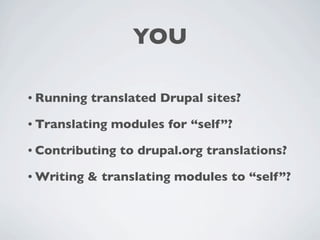 YOU

• Running   translated Drupal sites?

• Translating   modules for “self”?

• Contributing   to drupal.org translations?

• Writing   & translating modules to “self”?
 