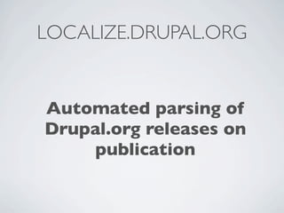 LOCALIZE.DRUPAL.ORG


Automated parsing of
Drupal.org releases on
    publication
 