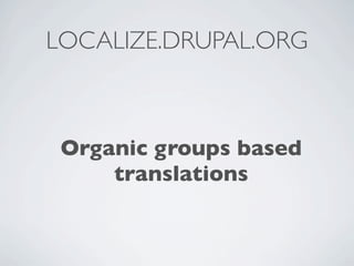 LOCALIZE.DRUPAL.ORG



 Organic groups based
     translations
 