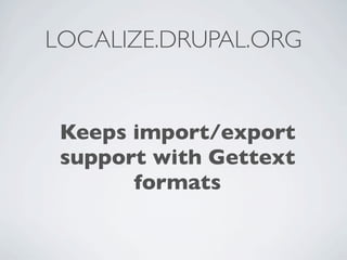 LOCALIZE.DRUPAL.ORG


 Keeps import/export
 support with Gettext
       formats
 
