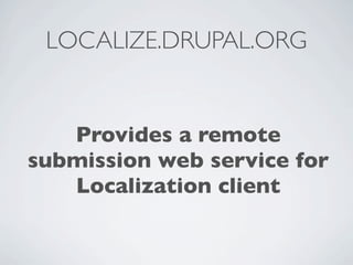 LOCALIZE.DRUPAL.ORG


   Provides a remote
submission web service for
   Localization client
 