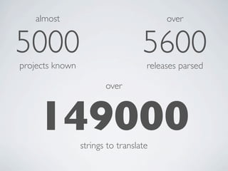 almost                               over


5000                               5600
projects known                      releases parsed

                        over



    149000       strings to translate
 