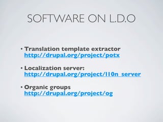 SOFTWARE ON L.D.O

• Translation
            template extractor
 http://drupal.org/project/potx

• Localization
             server:
 http://drupal.org/project/l10n_server

• Organicgroups
 http://drupal.org/project/og
 