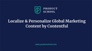 Localize & Personalize Global Marketing
Content by Contentful
www.productschool.com
 