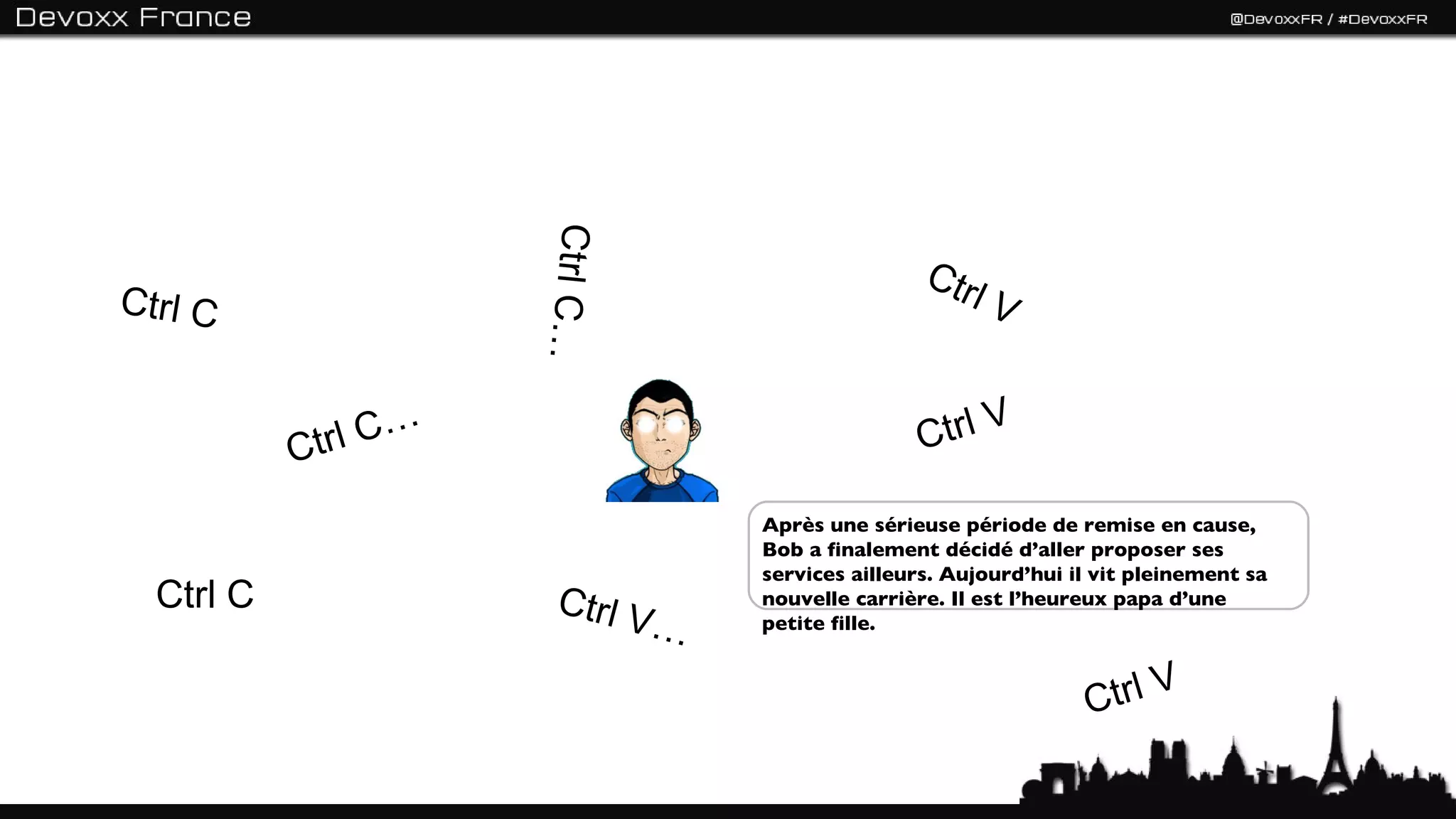 Ctrl C…
                                                 Ctr
Ctrl C                                              lV


              l C…                              Ctrl V
           Ctr
                                 Après une sérieuse période de remise en cause,
                                 Bob a finalement décidé d’aller proposer ses
                                 services ailleurs. Aujourd’hui il vit pleinement sa
  Ctrl C              Ctrl V     nouvelle carrière. Il est l’heureux papa d’une
                             …   petite fille.



                                                                 Ctrl V
 