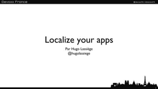 Localize your apps
     Par Hugo Lassiège
      @hugolassiege




                         1
 
