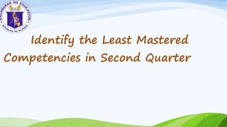 Identify the Least Mastered
Competencies in Second Quarter
 