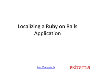 Localizing a Ruby on Rails
        Application




        http://extremia.fi/
 