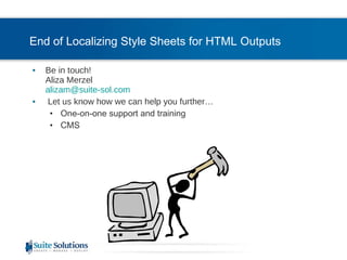End of Localizing Style Sheets for HTML Outputs   Be in touch! Aliza Merzel [email_address] Let us know how we can help you further… One-on-one support and training CMS  