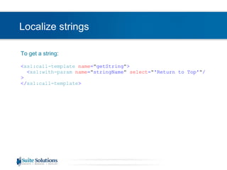 Localize strings To get a string: < xsl:call-template   name = " getString " > < xsl:with-param   name = " stringName "   select = " 'Return to Top' " /> </ xsl:call-template > 
