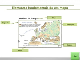 A PENÍNSULA IBÉRICA E PORTUGAL NA EUROPA E NO MUNDO
Elementos fundamentais de um mapa
5ºA
O relevo da Europa
Escala
Legenda
Orientação
Fonte
Título
 