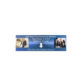 Get Your Free Resource Advisor
      Easy Steps 1-2-3-4
       Nothing To Lose


 Click here for instant Access !
 