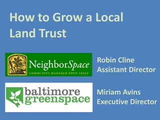 How to Grow a Local
Land Trust
Robin Cline
Assistant Director
Miriam Avins
Executive Director
 