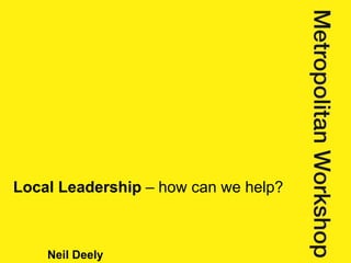 Neil Deely
Local Leadership – how can we help?
 