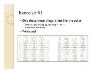     One these these things is not like the other
     ◦  One was generating by selecting “-” or “|”
        at random, 300 times.
    Which one?




                                                     8
 