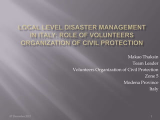 Makao Thaksin
Team Leader
Volunteers Organization of Civil Protection
Zone 5
Modena Province
Italy

07 December,2013

1

 