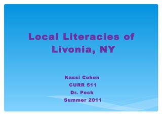 Local Literacies of  Livonia, NY Kassi Cohen  CURR 511 Dr. Peck  Summer 2011 