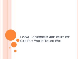 LOCAL LOCKSMITHS ARE WHAT WE
CAN PUT YOU IN TOUCH WITH
 