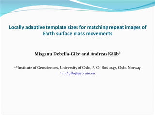 Locally adaptive template sizes for matching repeat images of Earth surface mass movements ,[object Object],[object Object],[object Object]