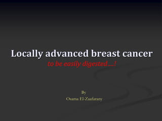 Locally advanced breast cancer
to be easily digested….!

By
Osama El-Zaafarany

 