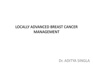 LOCALLY ADVANCED BREAST CANCER
MANAGEMENT
Dr. ADITYA SINGLA
 