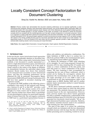 1




       Locally Consistent Concept Factorization for
                  Document Clustering
                            Deng Cai, Xiaofei He, Member, IEEE and Jiawei Han, Fellow, IEEE



      Abstract—Previous studies have demonstrated that document clustering performance can be improved signiﬁcantly in lower
      dimensional linear subspaces. Recently, matrix factorization based techniques, such as Non-negative Matrix Factorization (NMF) and
      Concept Factorization (CF), have yielded impressive results. However, both of them effectively see only the global Euclidean geometry,
      whereas the local manifold geometry is not fully considered. In this paper, we propose a new approach to extract the document
      concepts which are consistent with the manifold geometry such that each concept corresponds to a connected component. Central
      to our approach is a graph model which captures the local geometry of the document submanifold. Thus we call it Locally Consistent
      Concept Factoriaztion (LCCF). By using the graph Laplacian to smooth the document-to-concept mapping, LCCF can extract concepts
      with respect to the intrinsic manifold structure and thus documents associated with the same concept can be well clustered. The
      experimental results on TDT2 and Reuters-21578 have shown that the proposed approach provides a better representation and
      achieves better clustering results in terms of accuracy and mutual information.

      Index Terms—Non-negative Matrix Factorization, Concept Factorization, Graph Laplacian, Manifold Regularization, Clustering.

                                                                              3



1    I NTRODUCTION                                                                allows only additive, not subtractive, combinations. The
In the last decade, matrix factorization based approaches                         major limitation of NMF is that it is unclear how to
have attracted considerable attention in document clus-                           effectively perform NMF in the transformed data space,
tering [25], [24]. When using matrix factorization based                          e.g. reproducing kernel Hilbert space (RKHS).
methods, a text document is usually represented as a                                 To address the limitations of NMF while inheriting
point in a high dimensional linear space, each dimension                          all its strengths, Xu and Gong proposed Concept Fac-
corresponding to a term. Central to all of the goals of                           torization (CF) for data clustering [24]. CF models each
cluster analysis is the notion of the degree of similarity                        cluster as a linear combination of the data points, and
(or dissimilarity) between the individual objects being                           each data point as a linear combination of the cluster
clustered. Recent studies have shown that similarity                              centers. The data clustering is then accomplished by
can be measured more accurately in lower dimensional                              computing the two sets of linear coefﬁcients, which is
spaces, and thus the clustering performance can be                                carried out by ﬁnding the non-negative solution that
enhanced [5], [18]. In particular, Non-negative Matrix                            minimizes the reconstruction error of the data points.
Factorization (NMF) [25] and Concept Factorization (CF)                           The major advantage of CF over NMF is that it can
[24] have been applied to document clustering with                                be performed on any data representations, either in the
impressive results.                                                               original space or RKHS. Besides NMF and CF, another
   In general, the NMF problem is the following: given a                          popular matrix factorization method is Latent Semantic
nonnegative data matrix X, ﬁnd reduced rank nonneg-                               Indexing (LSI) [9].
ative matrices U and V so that UVT provides a good                                   All the above mentioned methods essentially aim to
approximation to X. The column vectors of U can be                                ﬁnd new basis vectors based on which the data points
thought of as basis vectors and V contains the coordi-                            are represented. The similarity between data points are
nates. Previous studies have shown there is psychologi-                           measured based on the new representations. However,
cal and physiological evidence for parts-based represen-                          many previous studies have shown human generated
tation in human brain [16]. The non-negative constraints                          text data is probably sampled from a submanifold of the
in NMF lead to a parts-based representation because it                            ambient Euclidean space [1], [19], [23]. In fact, the human
                                                                                  generated text documents cannot possibly “ﬁll up” the
• D. Cai and X. He are with the State Key Lab of CAD&CG,
                                                                                  high dimensional Euclidean space uniformly. Therefore,
  College of Computer Science, Zhejiang University, 388 Yu                        the intrinsic manifold structure needs to be considered
  Hang Tang Rd., Hangzhou, Zhejiang, China 310058. E-mail:                        while learning new data representations.
  {dengcai,xiaofeihe}@cad.zju.edu.cn.
                                                                                     The goal of this paper is to extract the underlying
• J. Han is with the Department of Computer Science, University of Illinois       concepts which are consistent with the low dimensional
  at Urbana Champaign, Siebel Center, 201 N. Goodwin Ave., Urbana, IL             manifold structure with the hope that this will facilitate
  61801. E-mail: hanj@cs.uiuc.edu.
                                                                                  further processing such as clustering. Central to our ap-
 