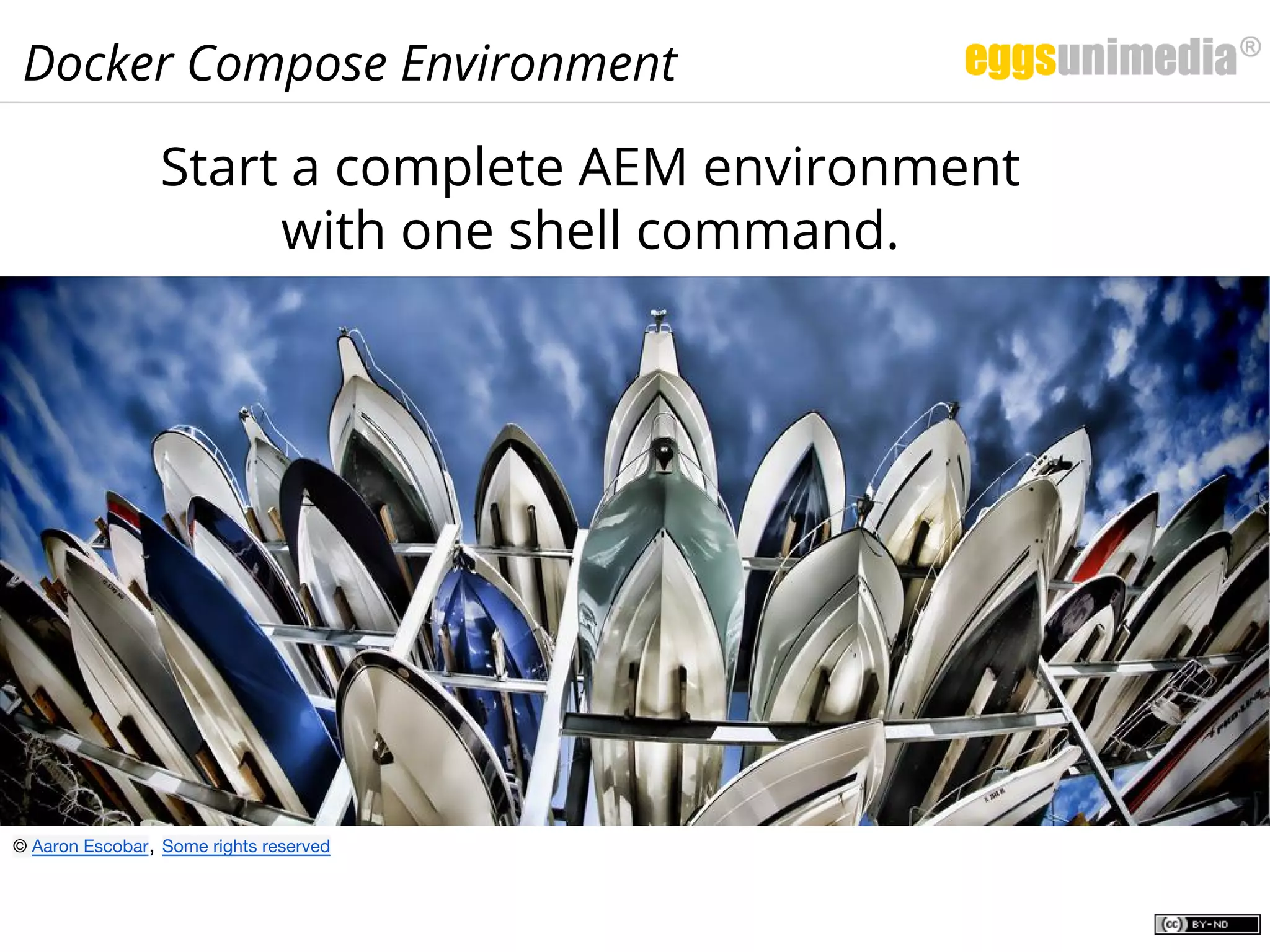 Docker Compose Environment
Start a complete AEM environment
with one shell command.
© Aaron Escobar, Some rights reserved
 