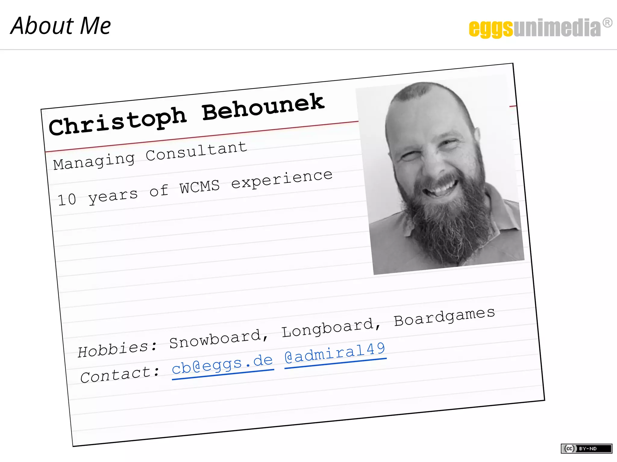 Managing Consultant
10 years of WCMS experience
Christoph Behounek
Hobbies: Snowboard, Longboard, Boardgames
Contact: cb@eggs.de @admiral49
About Me
 