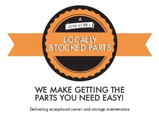 A
T SEI’s
LOOK A

LOCALLY
STOCKED PARTS

WE MAKE GETTING THE
PARTS YOU NEED EASY!
Delivering exceptional server and storage maintenance

 