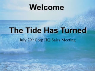 The Tide Has Turned July 29 th  Corp HQ Sales Meeting Welcome 
