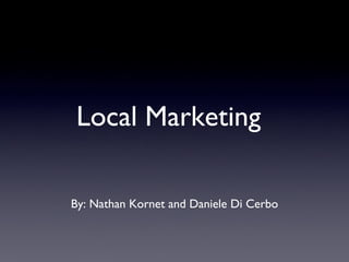 Local Marketing

By: Nathan Kornet and Daniele Di Cerbo
 