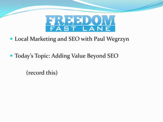  Local Marketing and SEO with Paul Wegrzyn


 Today’s Topic: Adding Value Beyond SEO


      (record this)
 