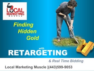 RETARGETING
& Real Time Bidding
Local Marketing Muscle |(443)599-9053
Finding
Hidden
Gold
with
 