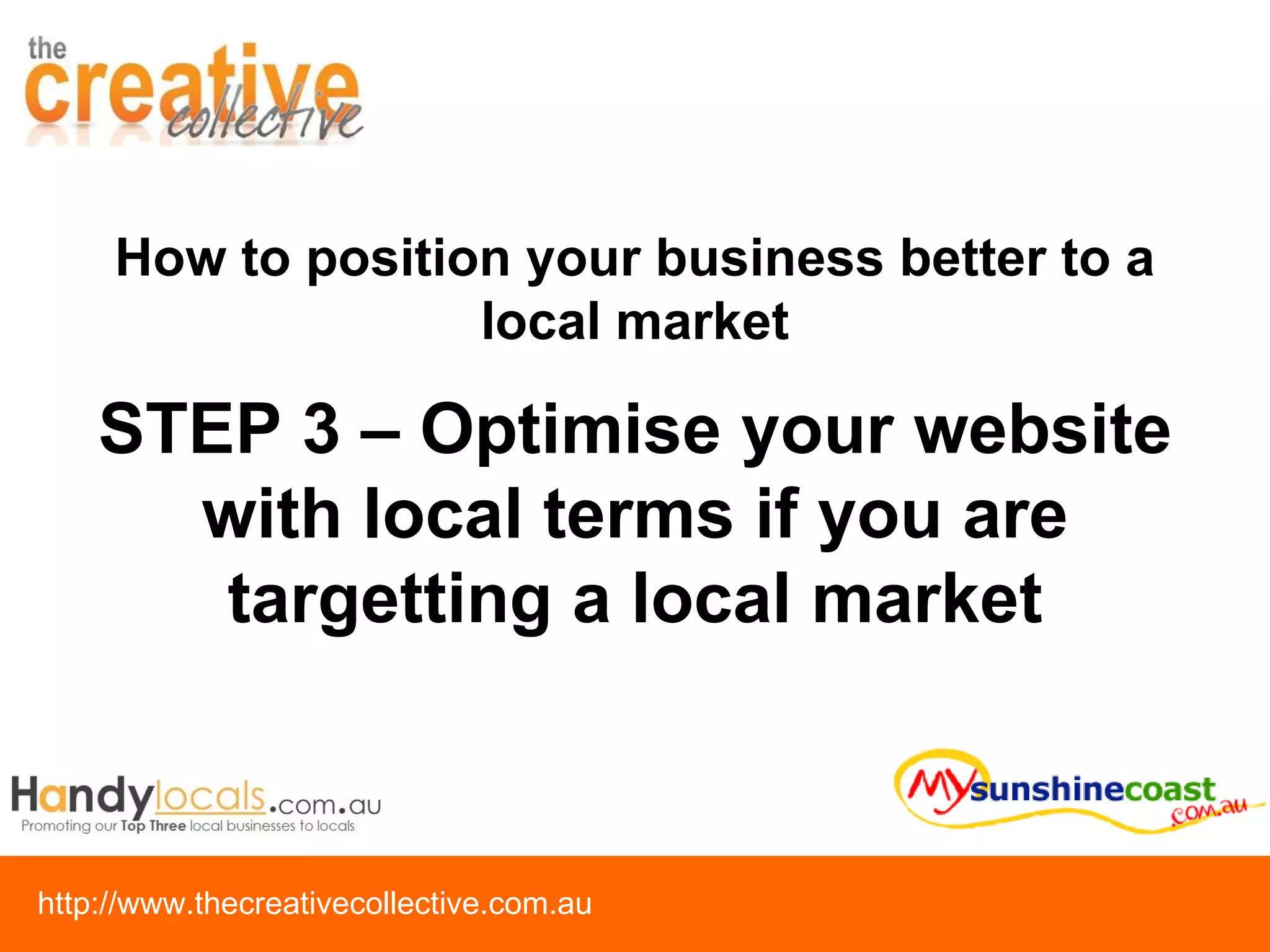 STEP 3 – Optimise your website with local terms if you are targetting a local market How to position your business better to a local market 