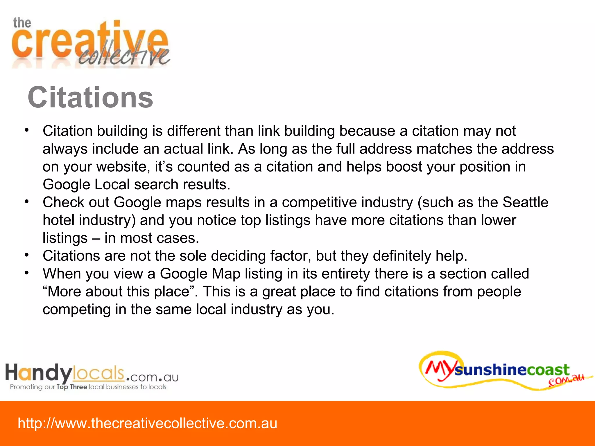 Citations Citation building is different than link building because a citation may not always include an actual link. As long as the full address matches the address on your website, it’s counted as a citation and helps boost your position in Google Local search results. Check out Google maps results in a competitive industry (such as the Seattle hotel industry) and you notice top listings have more citations than lower listings – in most cases.  Citations are not the sole deciding factor, but they definitely help.  When you view a Google Map listing in its entirety there is a section called “More about this place”. This is a great place to find citations from people competing in the same local industry as you. 