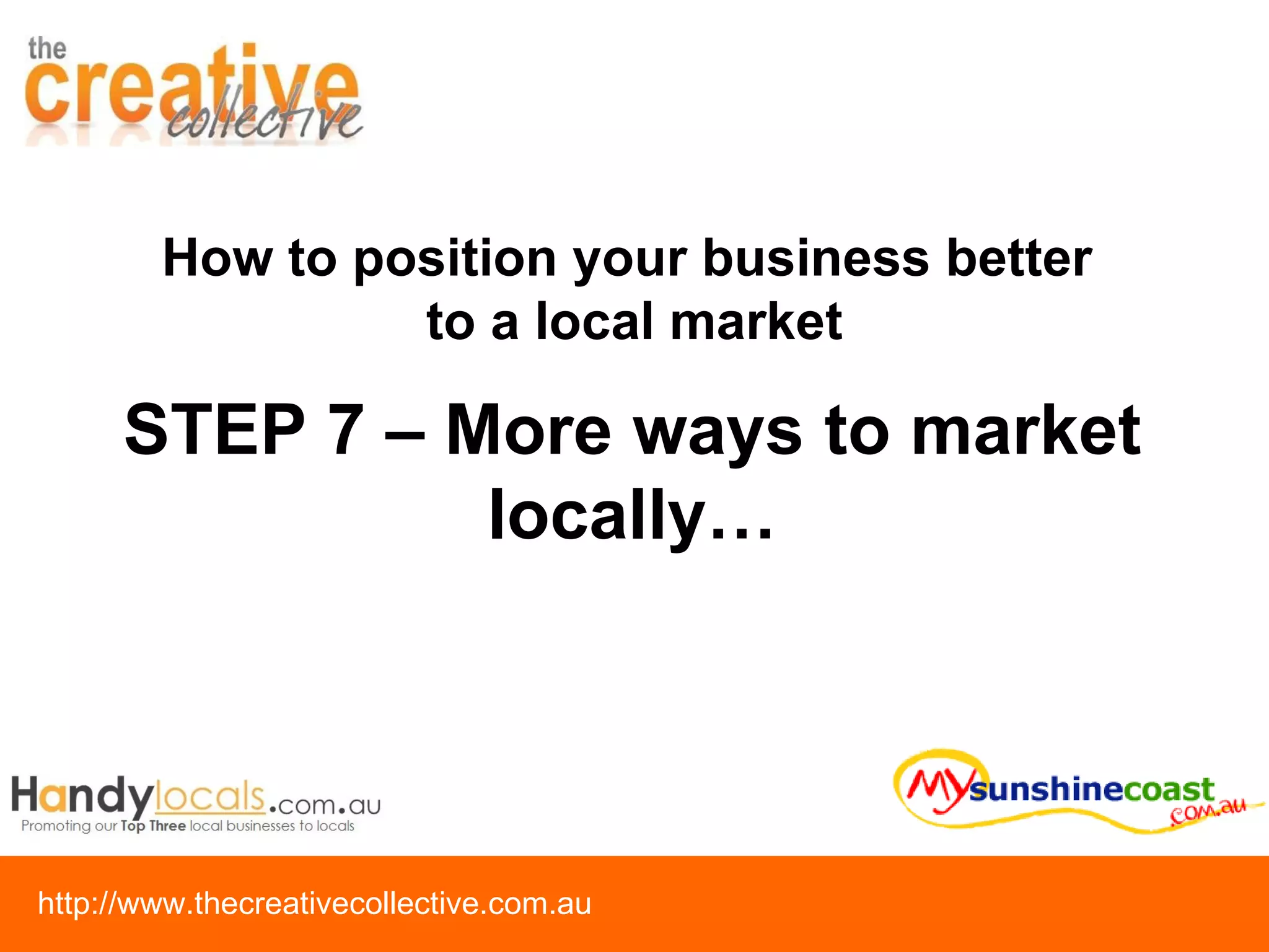 STEP 7 – More ways to market locally… How to position your business better  to a local market 