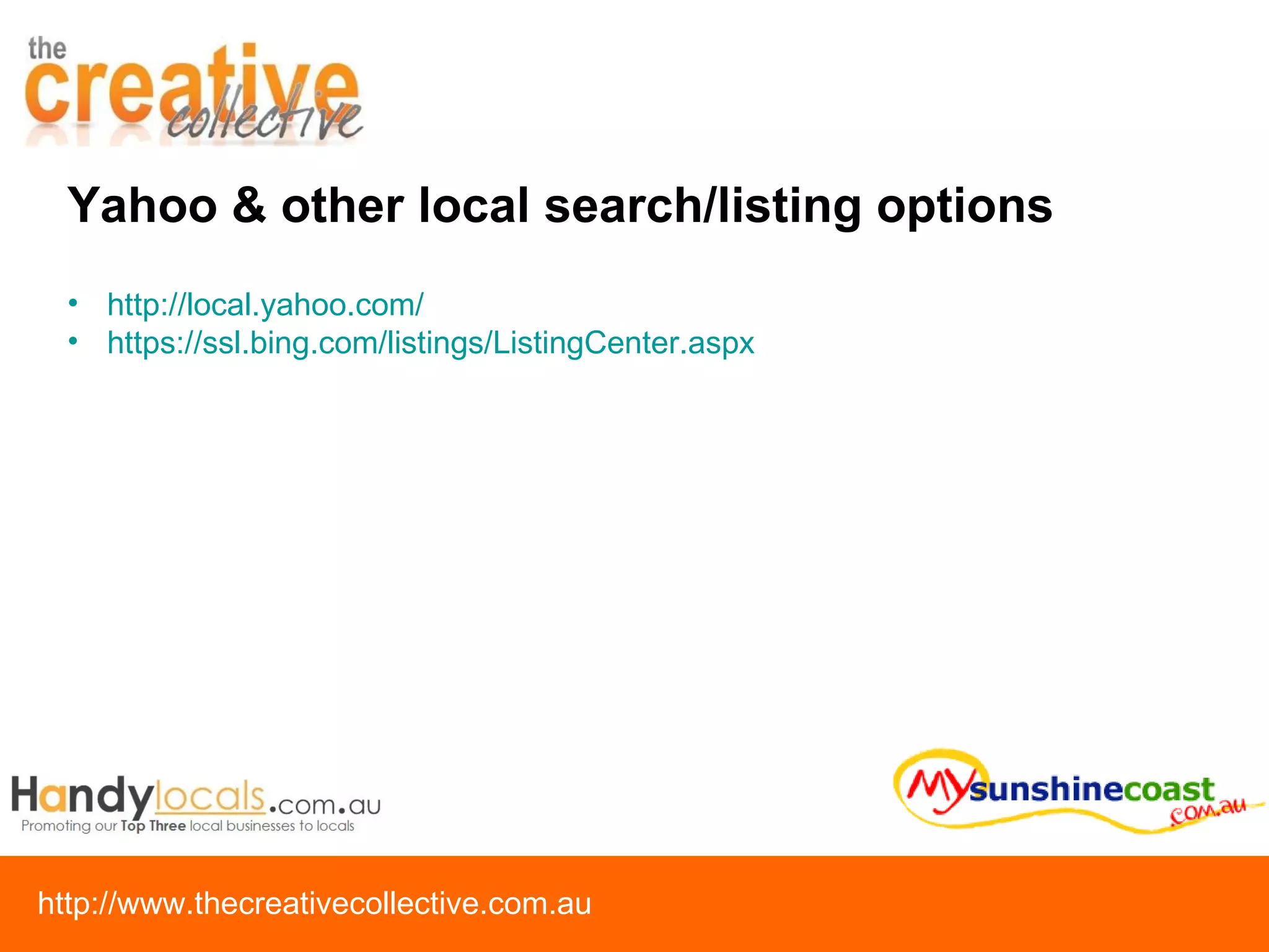 Yahoo & other local search/listing options http://local.yahoo.com/ https://ssl.bing.com/listings/ListingCenter.aspx   