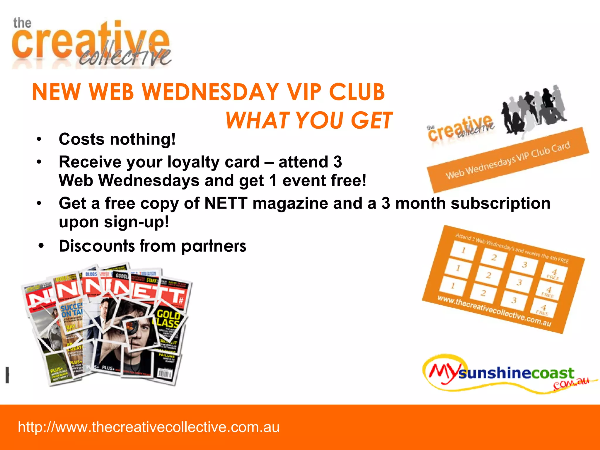 NEW WEB WEDNESDAY VIP CLUB  WHAT YOU GET Costs nothing!  Receive your loyalty card – attend 3  Web Wednesdays and get 1 event free! Get a free copy of NETT magazine and a 3 month subscription upon sign-up!   Discounts from partners 
