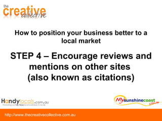 STEP 4 – Encourage reviews and mentions on other sites  (also known as citations) How to position your business better to a local market 
