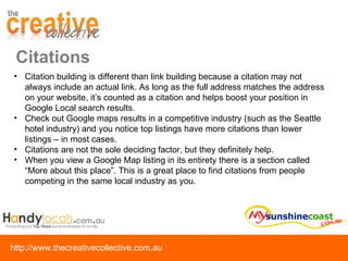 Citations Citation building is different than link building because a citation may not always include an actual link. As long as the full address matches the address on your website, it’s counted as a citation and helps boost your position in Google Local search results. Check out Google maps results in a competitive industry (such as the Seattle hotel industry) and you notice top listings have more citations than lower listings – in most cases.  Citations are not the sole deciding factor, but they definitely help.  When you view a Google Map listing in its entirety there is a section called “More about this place”. This is a great place to find citations from people competing in the same local industry as you. 