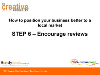 STEP 6 – Encourage reviews How to position your business better to a local market 