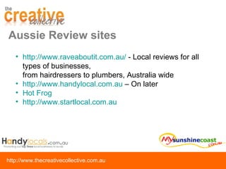 http://www.raveaboutit.com.au/  - Local reviews for all types of businesses,  from hairdressers to plumbers, Australia wide http://www.handylocal.com.au  – On later Hot Frog http://www.startlocal.com.au   Aussie Review sites 