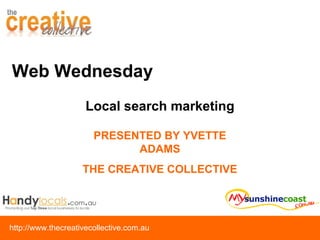 Web Wednesday PRESENTED BY YVETTE ADAMS THE CREATIVE COLLECTIVE Local search marketing 