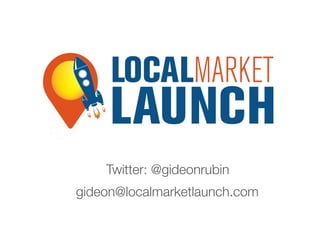 Twitter: @gideonrubin
gideon@localmarketlaunch.com	
  
 
