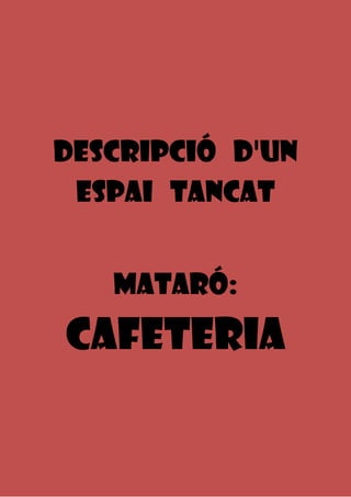 DESCRIPCIÓ D'UN
 ESPAI TANCAT


   MATARÓ:
CAFETERiA
 