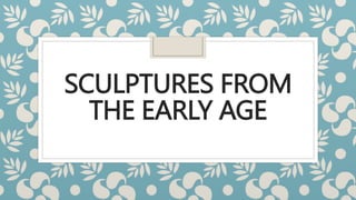 SCULPTURES FROM
THE EARLY AGE
 