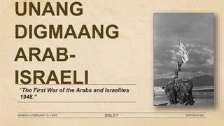 UNANG
DIGMAANG
ARAB-
ISRAELI
“The First War of the Arabs and Israelites
1948.”
MONDAY ● FEBRUARY 13 ● 2023 SIGLO 7 EDITION Nº 001
 